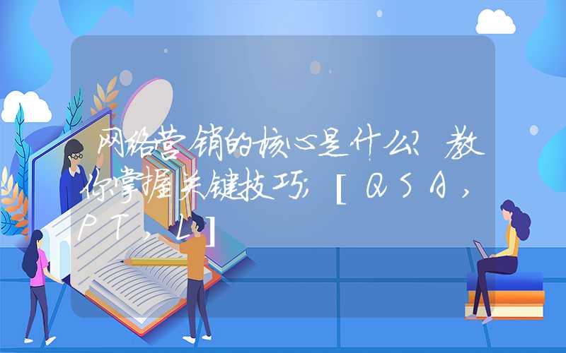 网络营销的核心是什么？教你掌握关键技巧