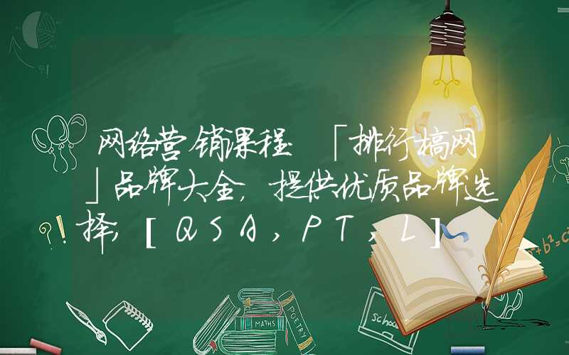 网络营销课程：「排行榜网」品牌大全，提供优质品牌选择