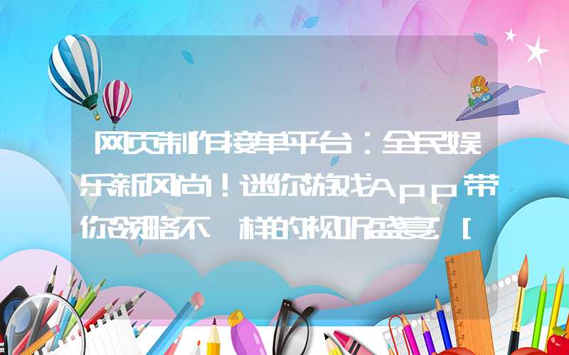 网页制作接单平台：全民娱乐新风尚！迷你游戏App带你领略不一样的视听盛宴