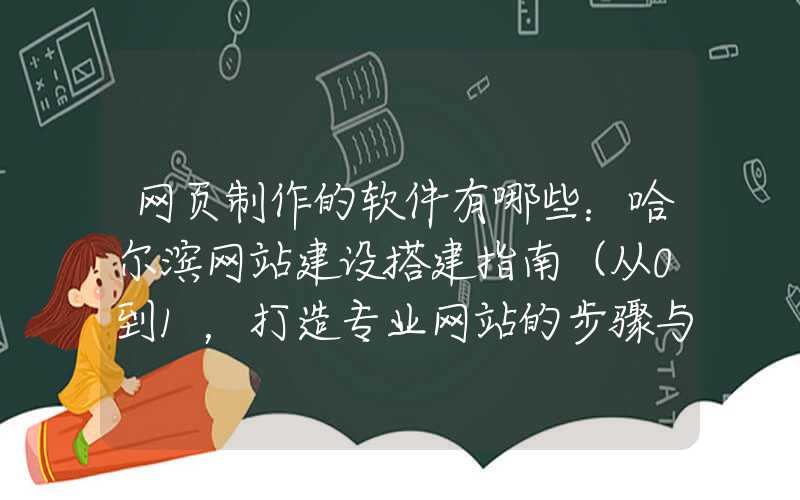 网页制作的软件有哪些：哈尔滨网站建设搭建指南（从0到1，打造专业网站的步骤与技巧）