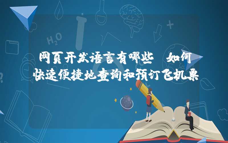 网页开发语言有哪些：如何快速便捷地查询和预订飞机票？