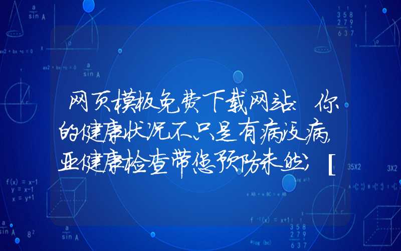 网页模板免费下载网站：你的健康状况不只是有病没病，亚健康检查带您预防未然