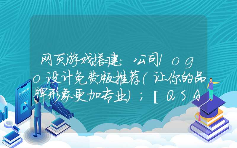 网页游戏搭建：公司logo设计免费版推荐（让你的品牌形象更加专业）