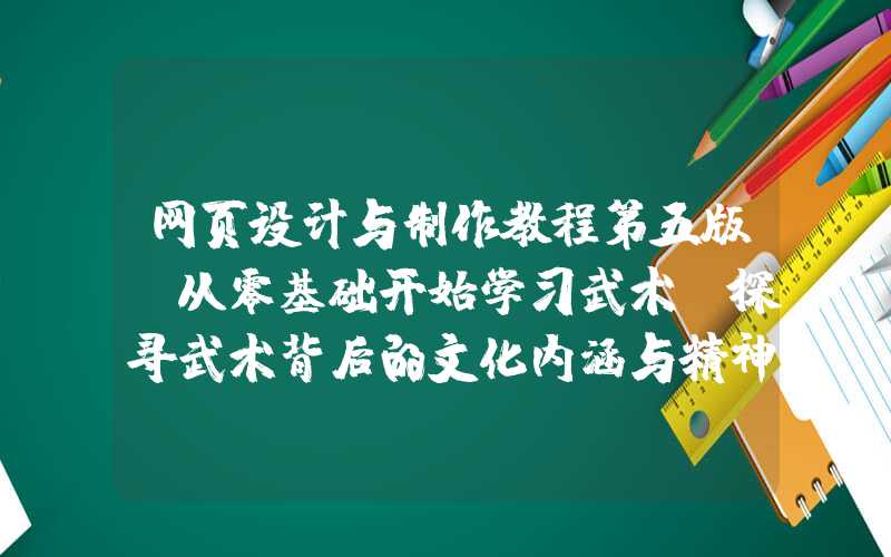 网页设计与制作教程第五版：从零基础开始学习武术：探寻武术背后的文化内涵与精神价值