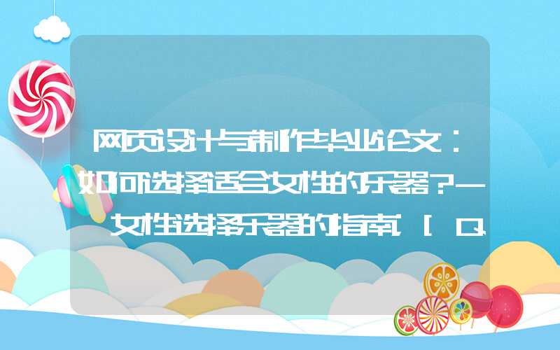 网页设计与制作毕业论文：如何选择适合女性的乐器？- 女性选择乐器的指南