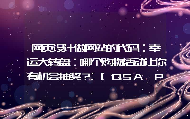 网页设计做网站的代码：幸运大转盘：哪个购物活动让你有机会抽奖？