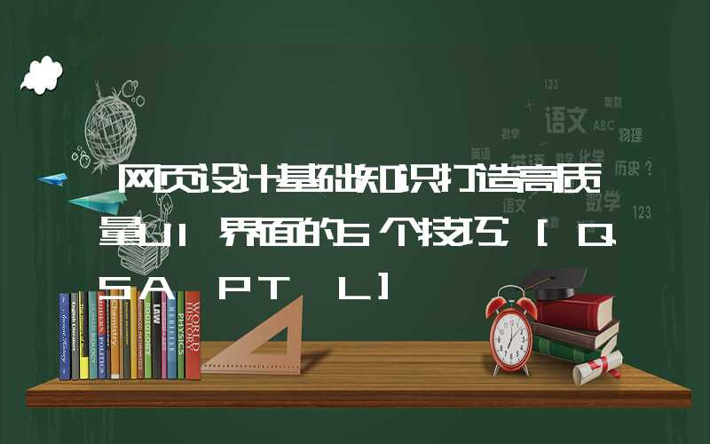 网页设计基础知识打造高质量UI界面的5个技巧