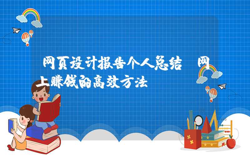 网页设计报告个人总结：网上赚钱的高效方法