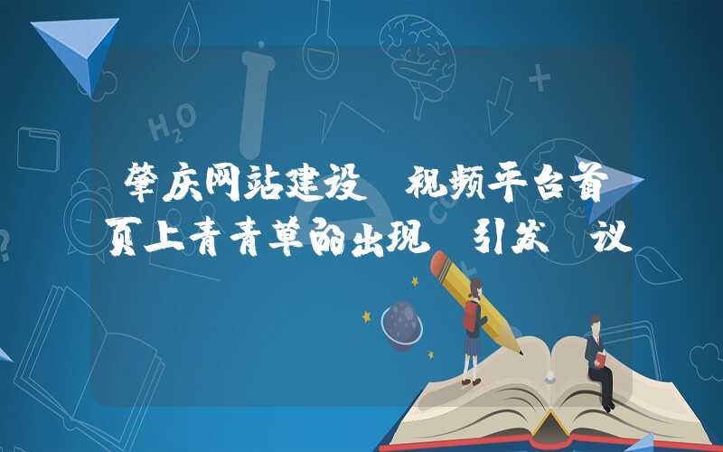 肇庆网站建设：视频平台首页上青青草的出现，引发争议