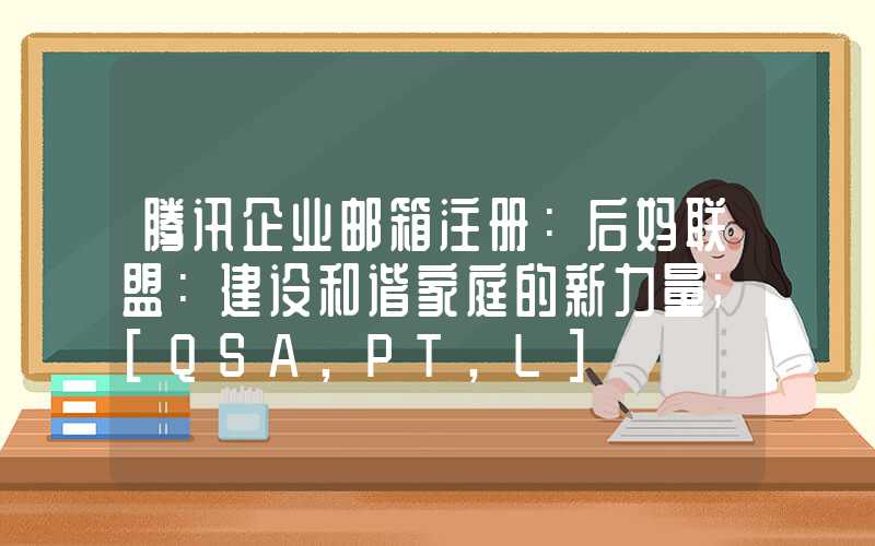 腾讯企业邮箱注册：后妈联盟：建设和谐家庭的新力量