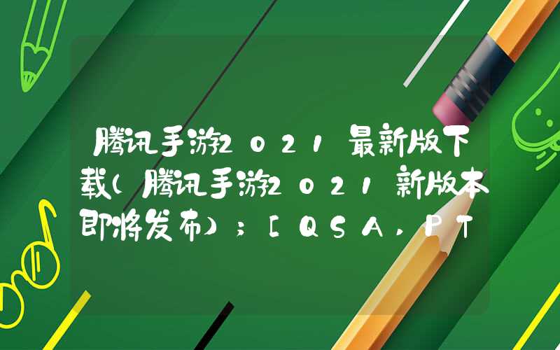 腾讯手游2021最新版下载（腾讯手游2021新版本即将发布）