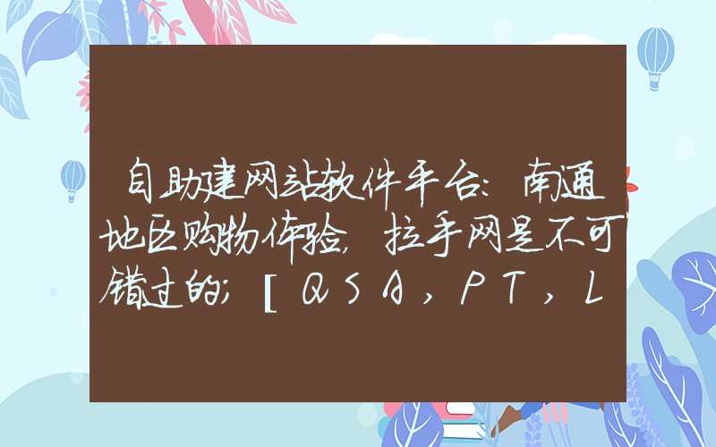 自助建网站软件平台：南通地区购物体验，拉手网是不可错过的