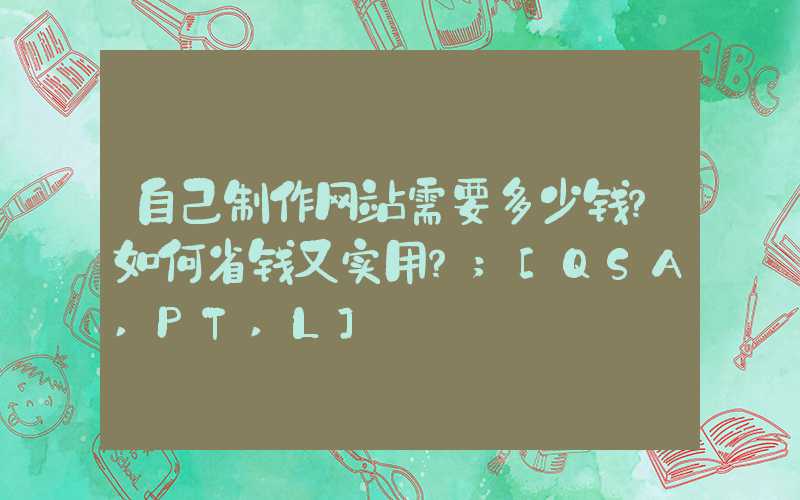 自己制作网站需要多少钱？如何省钱又实用？