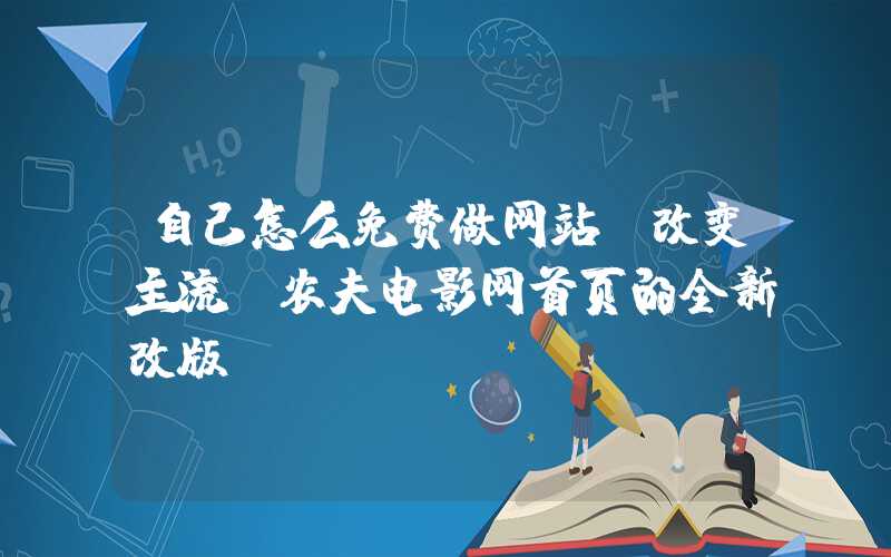 自己怎么免费做网站：改变主流：农夫电影网首页的全新改版