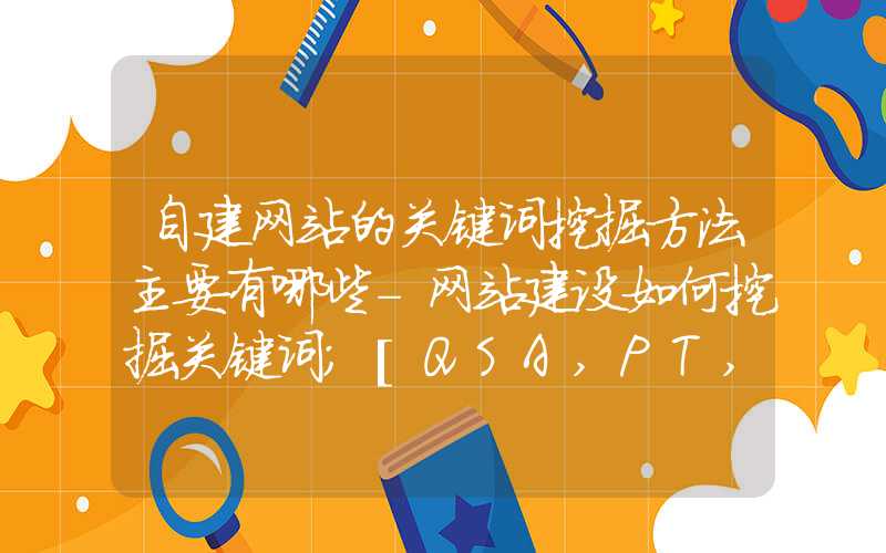 自建网站的关键词挖掘方法主要有哪些-网站建设如何挖掘关键词