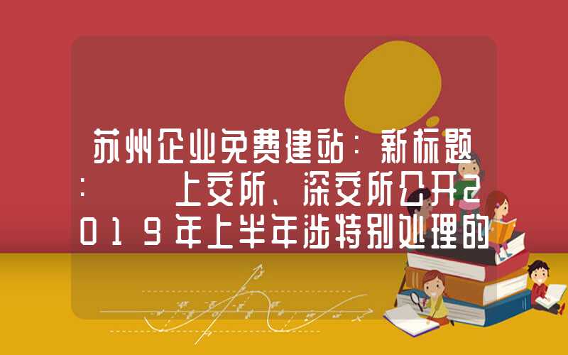 苏州企业免费建站：新标题: 「上交所、深交所公开2019年上半年涉特别处理的券商期货公司」