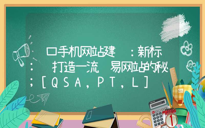 营口手机网站建设：新标题: 打造一流贸易网站的秘诀