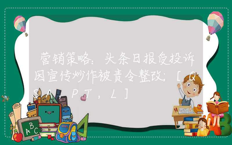 营销策略：头条日报受投诉因宣传炒作被责令整改