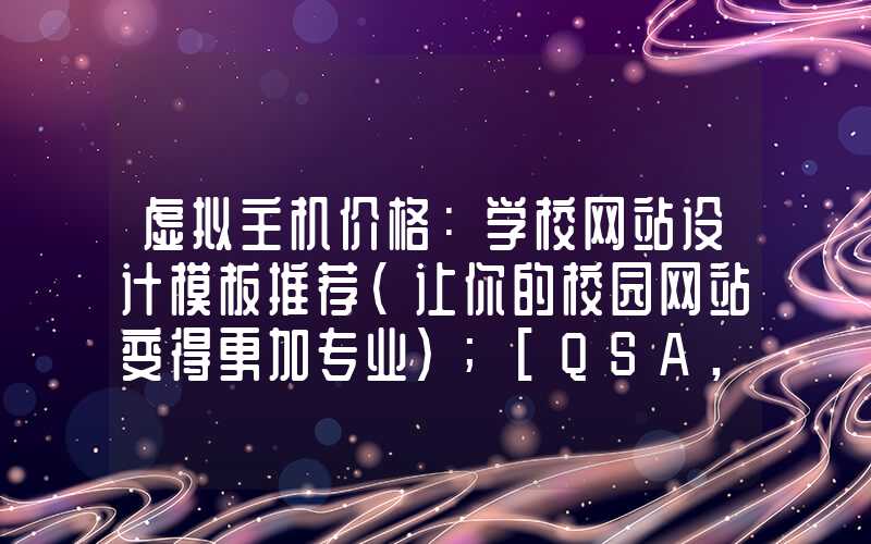 虚拟主机价格：学校网站设计模板推荐（让你的校园网站变得更加专业）