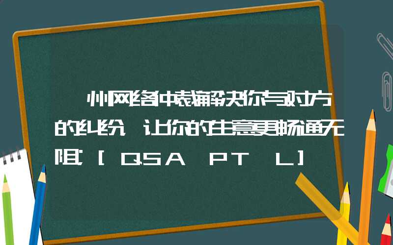 衢州网络仲裁解决你与对方的纠纷，让你的生意更畅通无阻