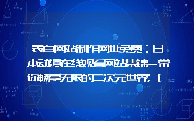 表白网站制作网址免费：日本动漫在线观看网站集锦-带你畅享无限的二次元世界