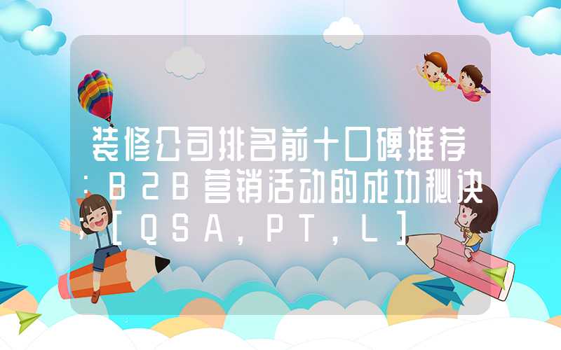 装修公司排名前十口碑推荐：B2B营销活动的成功秘诀