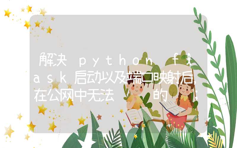 解决 python flask启动以及端口映射后，在公网中无法访问 的问题