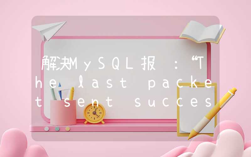 解决MySQL报错：“The last packet sent successfully to the server was 0 milliseconds ago.”