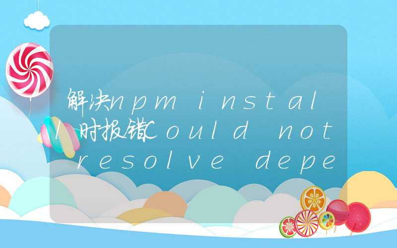 解决npm install时报错Could not resolve dependency