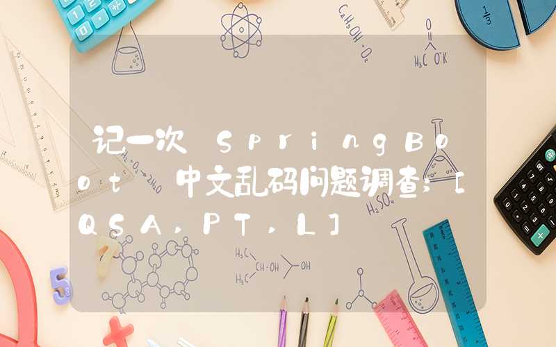 记一次 SpringBoot 中文乱码问题调查