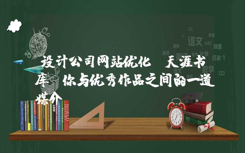 设计公司网站优化：天涯书库：你与优秀作品之间的一道媒介