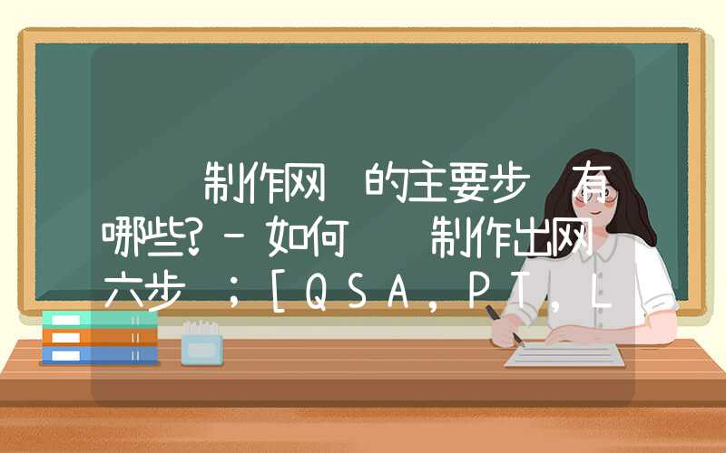 设计制作网页的主要步骤有哪些?-如何设计制作出网页六步骤