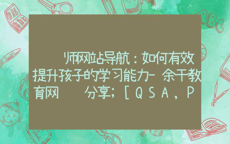 设计师网站导航：如何有效提升孩子的学习能力-余干教育网经验分享