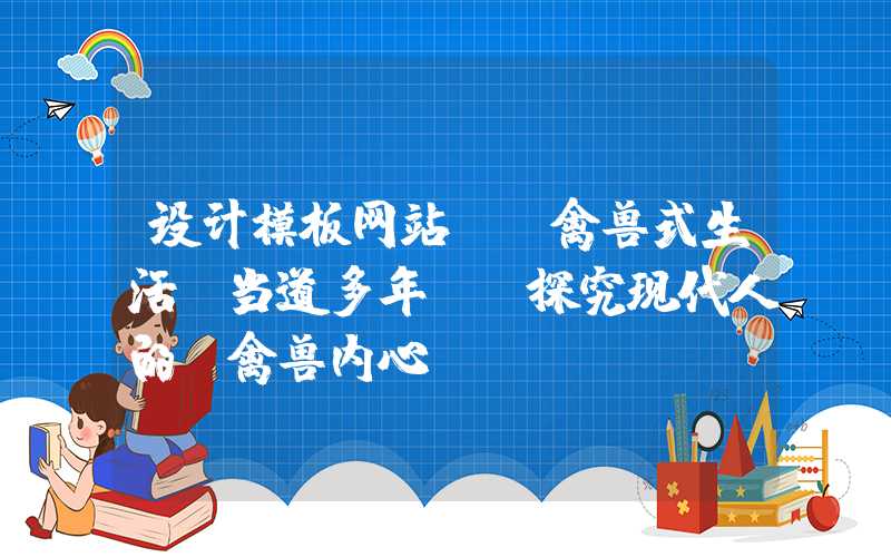 设计模板网站：「禽兽式生活,当道多年」-探究现代人的“禽兽内心”