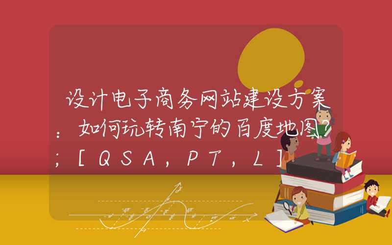 设计电子商务网站建设方案：如何玩转南宁的百度地图？