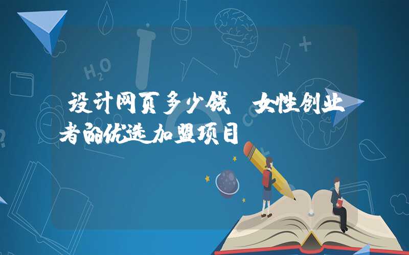 设计网页多少钱：女性创业者的优选加盟项目