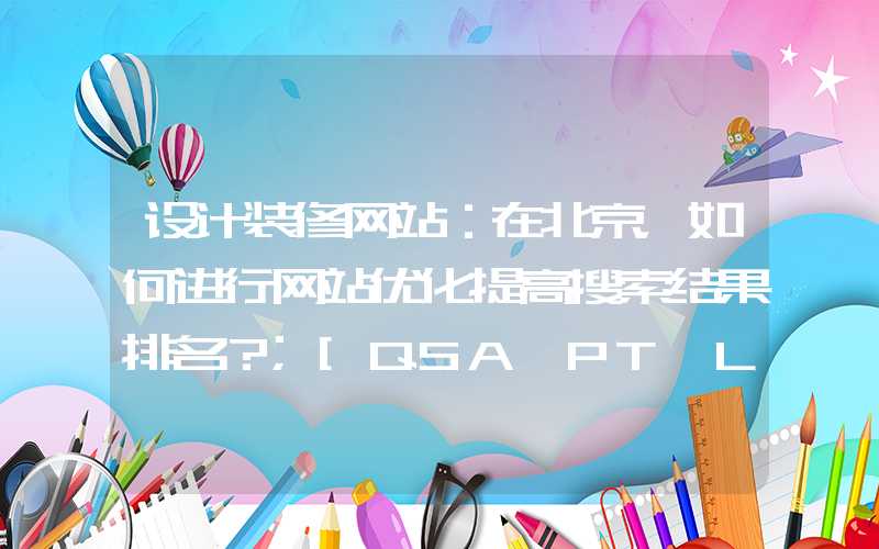 设计装修网站：在北京，如何进行网站优化提高搜索结果排名？