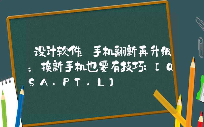 设计软件：手机翻新再升级：换新手机也要有技巧