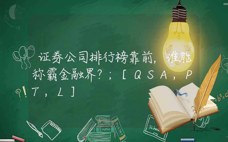 证券公司排行榜靠前，谁能称霸金融界？