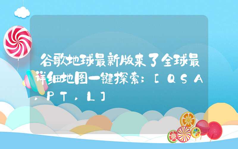 谷歌地球最新版来了全球最详细地图一键探索