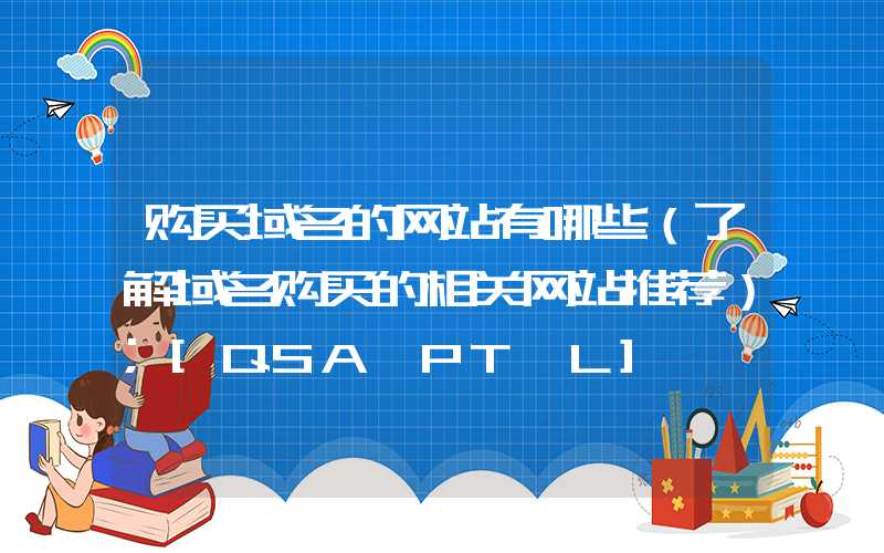 购买域名的网站有哪些（了解域名购买的相关网站推荐）