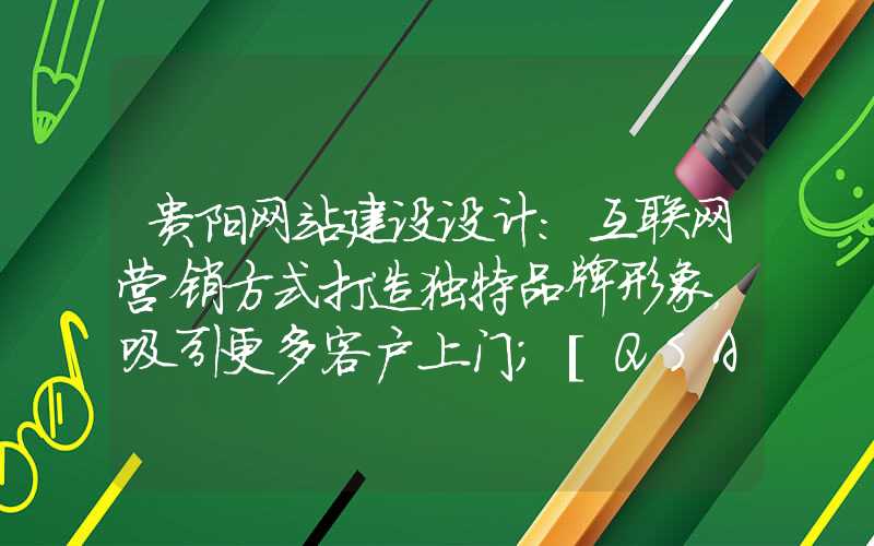 贵阳网站建设设计：互联网营销方式打造独特品牌形象，吸引更多客户上门