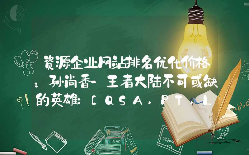 资源企业网站排名优化价格：孙尚香-王者大陆不可或缺的英雄