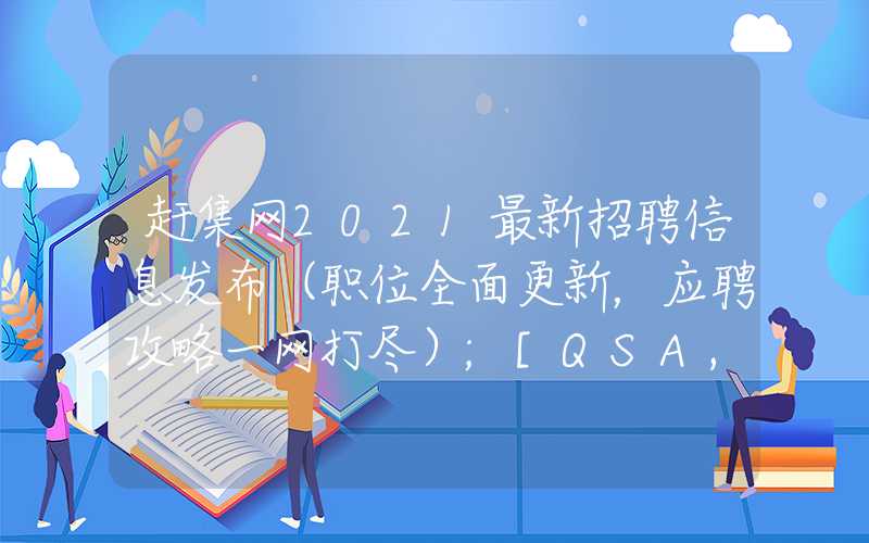 赶集网2021最新招聘信息发布（职位全面更新，应聘攻略一网打尽）