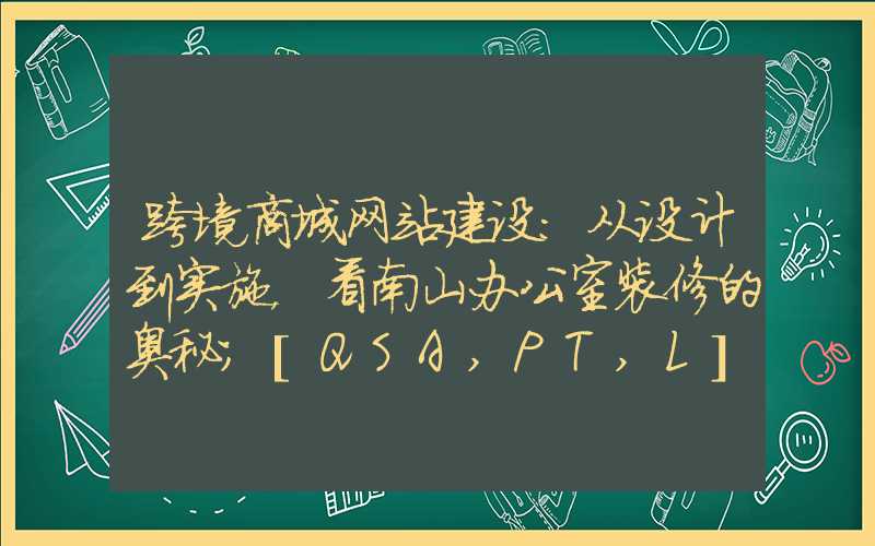 跨境商城网站建设：从设计到实施，看南山办公室装修的奥秘