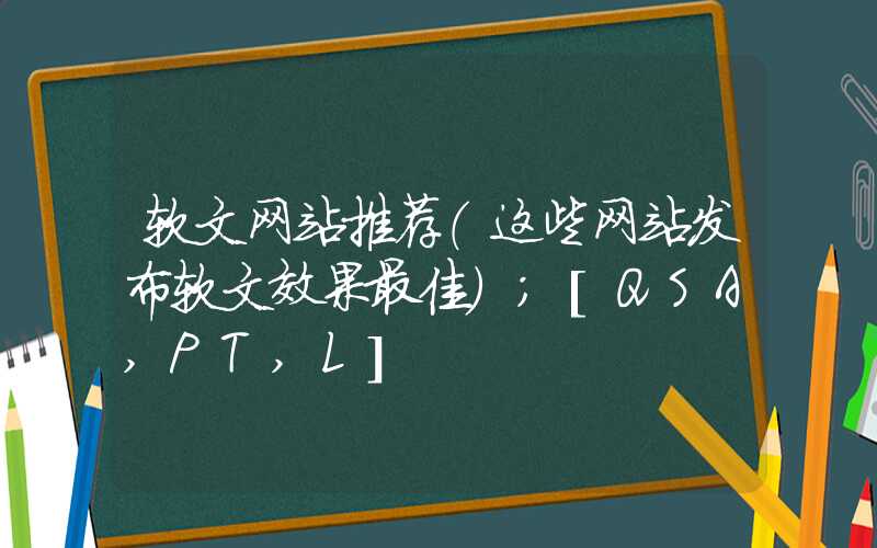 软文网站推荐（这些网站发布软文效果最佳）