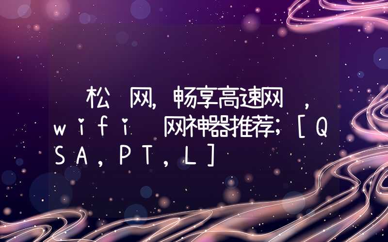 轻松连网，畅享高速网络，wifi连网神器推荐