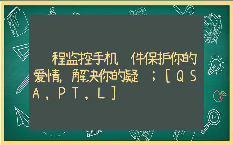 远程监控手机软件保护你的爱情，解决你的疑虑