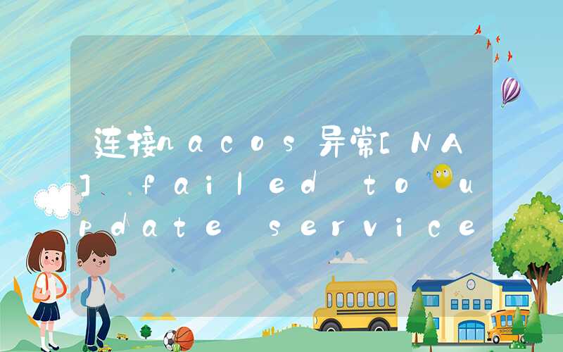 连接nacos异常[NA] failed to update serviceName: UAT