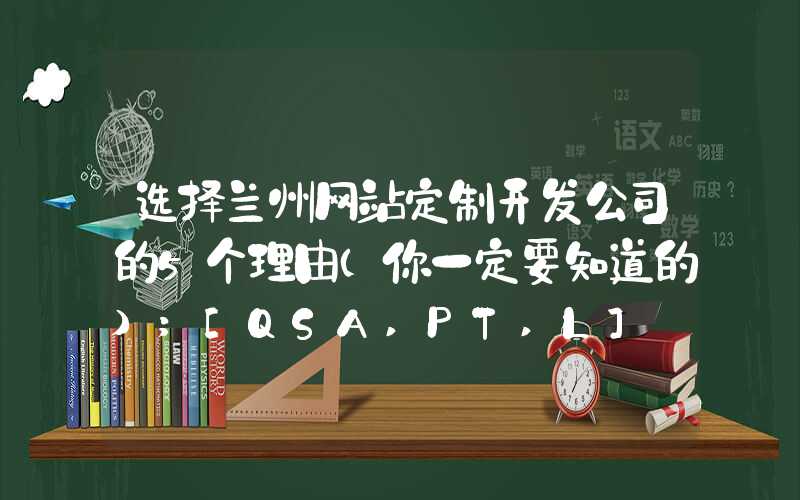 选择兰州网站定制开发公司的5个理由（你一定要知道的）